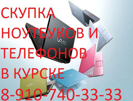 СРОЧНЫЙ ВЫКУП НОУТБУКОВ И ТЕЛЕФОНОВ В КУРСКЕ 8-910-740-33-33