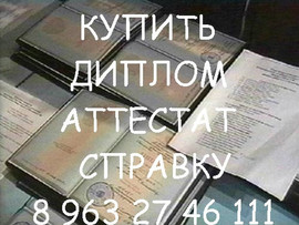 КУПИТЬ ДИПЛОМ, АТТЕСТАТ ДОСТАВКА КУРЬЕРОМ тел. 8 963 27 46 111